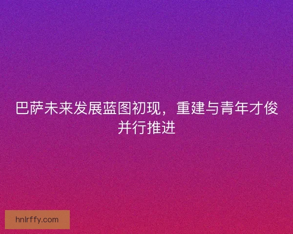 巴萨未来发展蓝图初现，重建与青年才俊并行推进