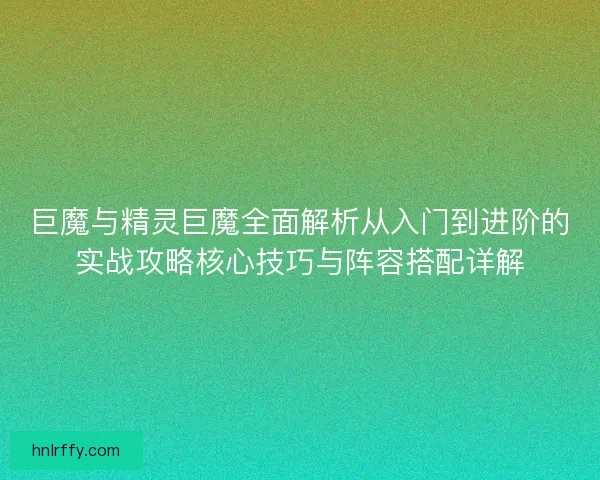 巨魔与精灵巨魔全面解析从入门到进阶的实战攻略核心技巧与阵容搭配详解
