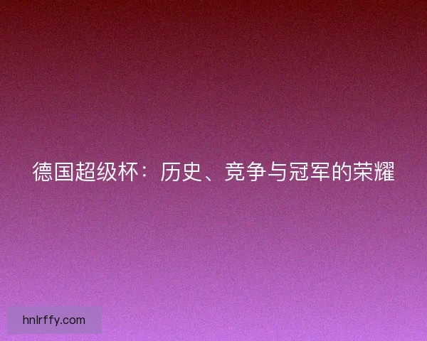 德国超级杯：历史、竞争与冠军的荣耀