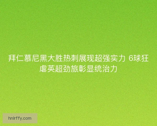 拜仁慕尼黑大胜热刺展现超强实力 6球狂虐英超劲旅彰显统治力 拜仁慕尼黑大胜热刺展现超强实力 6球狂虐英超劲旅彰显统治力